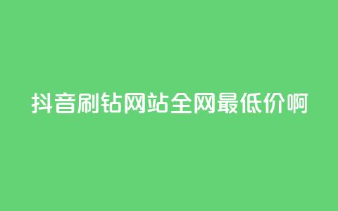 抖音刷钻网站全网最低价啊,dy播放量24小时到账 - 快手打call业务购买 快手业务卡盟网站  第1张 抖音刷钻网站全网最低价啊,dy播放量24小时到账 - 快手打call业务购买 快手业务卡盟网站  第1张