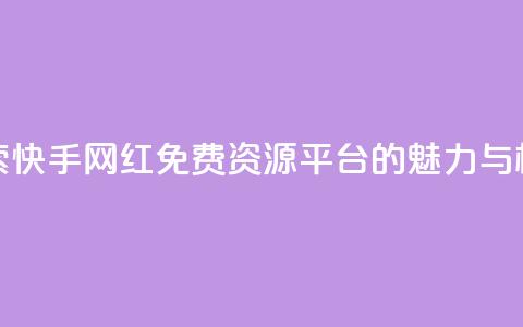 探索快手网红免费资源平台的魅力与机遇 第1张 探索快手网红免费资源平台的魅力与机遇 第1张