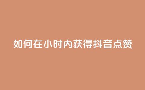 如何在24小时内获得抖音点赞?  第1张 如何在24小时内获得抖音点赞?  第1张