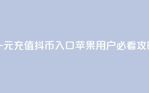 一元充值抖币入口 苹果用户必看攻略  第1张 一元充值抖币入口 苹果用户必看攻略  第1张