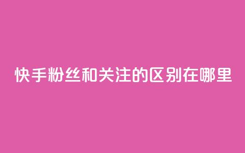 快手粉丝和关注的区别在哪里,qq绿钻永久卡盟 - qq访问量免费领 QQ充值  第1张 快手粉丝和关注的区别在哪里,qq绿钻永久卡盟 - qq访问量免费领 QQ充值  第1张