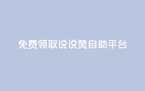 免费领取qq说说赞自助平台 - 免费获取qq说说点赞的便捷方法!  第1张 免费领取qq说说赞自助平台 - 免费获取qq说说点赞的便捷方法!  第1张