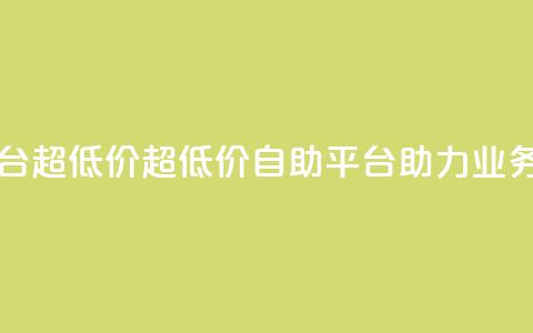 dy业务低价自助平台超低价 - 超低价自助平台助力dy业务快速发展!  第1张 dy业务低价自助平台超低价 - 超低价自助平台助力dy业务快速发展!  第1张