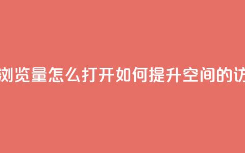 qq空间浏览量怎么打开(如何提升QQ空间的访问量)  第1张 qq空间浏览量怎么打开(如何提升QQ空间的访问量)  第1张