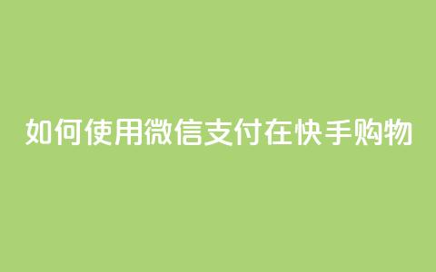 如何使用微信支付在快手购物?  第1张 如何使用微信支付在快手购物?  第1张