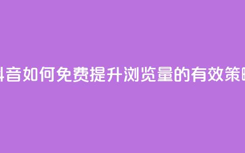 抖音如何免费提升浏览量的有效策略  第1张 抖音如何免费提升浏览量的有效策略  第1张