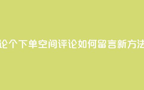 QQ空间评论1个下单(QQ空间评论如何留言:新方法!)  第1张 QQ空间评论1个下单(QQ空间评论如何留言:新方法!)  第1张