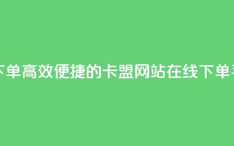 卡盟网站下单(高效便捷的卡盟网站在线下单平台) 第1张 卡盟网站下单(高效便捷的卡盟网站在线下单平台) 第1张