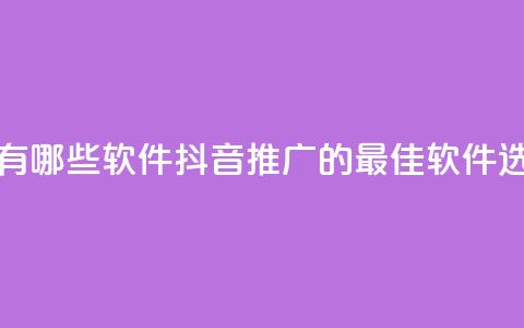 抖音推广有哪些软件(抖音推广的最佳软件选择)  第1张