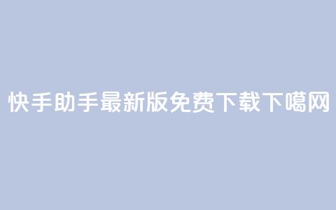 快手助手最新版免费下载!  第1张 快手助手最新版免费下载!  第1张