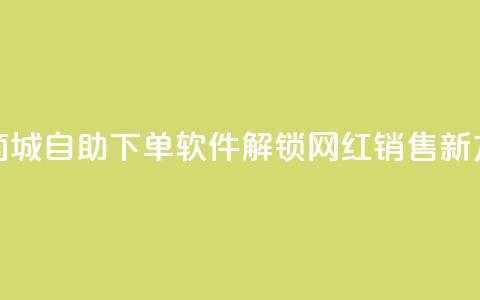 云商城自助下单软件——解锁网红销售新方式  第1张 云商城自助下单软件——解锁网红销售新方式  第1张