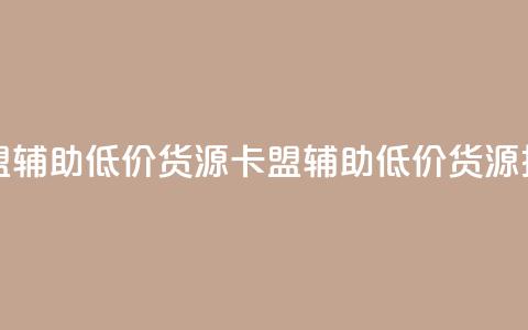 卡盟辅助低价货源(卡盟辅助低价货源推荐)  第1张 卡盟辅助低价货源(卡盟辅助低价货源推荐)  第1张