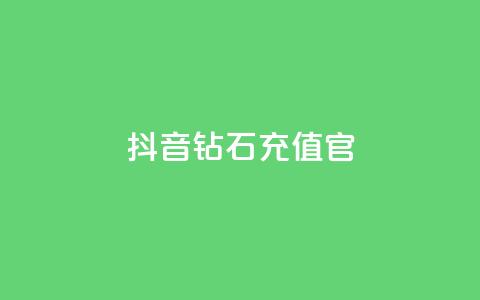 抖音钻石充值官 - 抖音钻石充值官方指南与注意事项!  第1张 抖音钻石充值官 - 抖音钻石充值官方指南与注意事项!  第1张