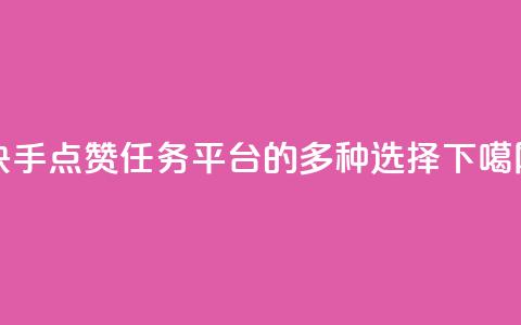 快手点赞任务平台的多种选择  第1张 快手点赞任务平台的多种选择  第1张