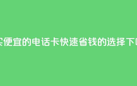 购买便宜的电话卡:快速省钱的选择  第1张 购买便宜的电话卡:快速省钱的选择  第1张