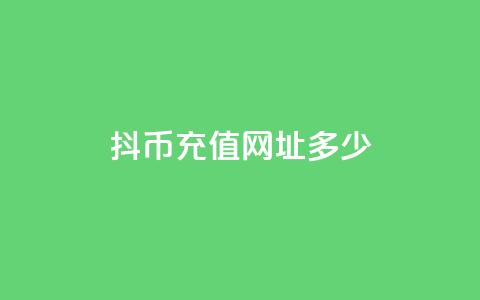 抖币充值网址多少 - 抖币充值链接如何找到以及使用指南!  第1张 抖币充值网址多少 - 抖币充值链接如何找到以及使用指南!  第1张