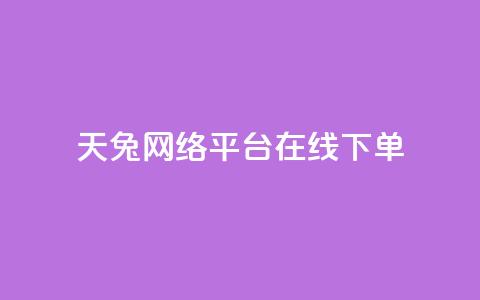 天兔网络平台在线下单,ks业务下单 - 虎牙业务自助下单软件 dy低价下单平台最便宜  第1张