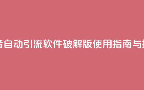 抖音自动引流软件破解版使用指南与技巧 第1张 抖音自动引流软件破解版使用指南与技巧 第1张