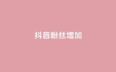 抖音粉丝增加 - 抖音粉丝涨势如虹，持续增长!  第1张