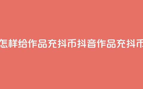 抖音怎样给作品充抖币(抖音作品充抖币攻略) 第1张 抖音怎样给作品充抖币(抖音作品充抖币攻略) 第1张