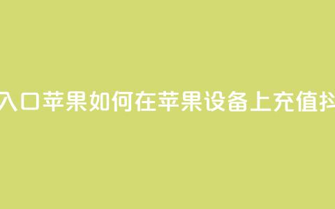 抖音充值抖币官网入口苹果 → 如何在苹果设备上充值抖币?快速入口大揭秘  第1张 抖音充值抖币官网入口苹果 → 如何在苹果设备上充值抖币?快速入口大揭秘  第1张