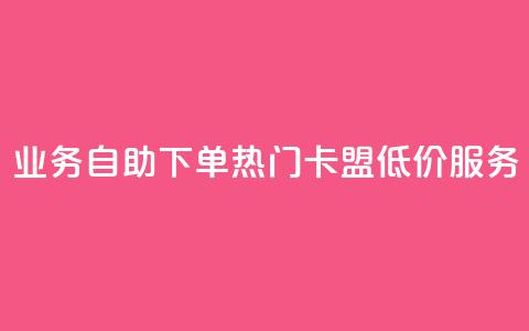qq业务自助下单 热门卡盟低价服务  第1张 qq业务自助下单 热门卡盟低价服务  第1张