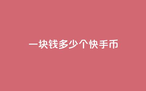 一块钱多少个快手币 - 一元钱能兑换多少快手币的详细介绍!  第1张 一块钱多少个快手币 - 一元钱能兑换多少快手币的详细介绍!  第1张