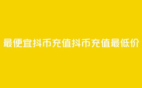 最便宜抖币充值(抖币充值最低价)  第1张 最便宜抖币充值(抖币充值最低价)  第1张