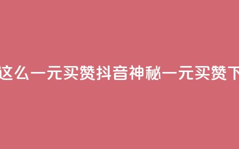 抖音这么一元买1000赞(抖音神秘一元买1000赞)  第1张