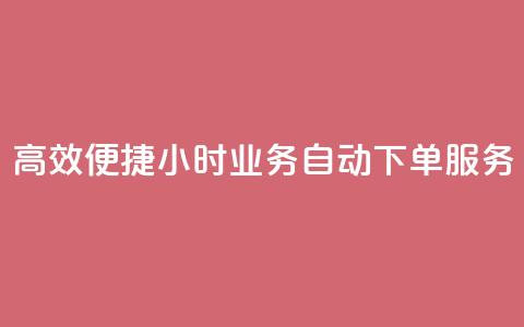 高效便捷 24小时业务自动下单服务  第1张 高效便捷 24小时业务自动下单服务  第1张