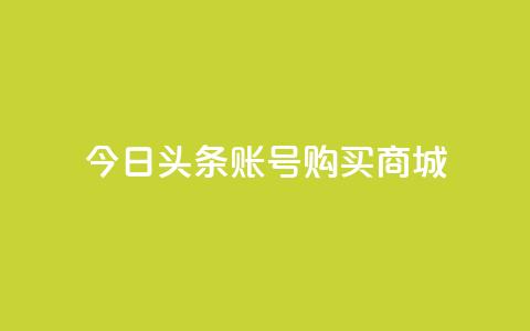 今日头条账号购买商城 - 在今日头条上购买商城账号需要注意的事项!  第1张 今日头条账号购买商城 - 在今日头条上购买商城账号需要注意的事项!  第1张