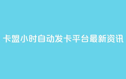 卡盟24小时自动发卡平台——最新资讯  第1张 卡盟24小时自动发卡平台——最新资讯  第1张