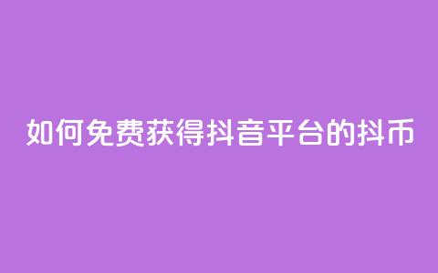 如何免费获得抖音平台的抖币 第1张 如何免费获得抖音平台的抖币 第1张