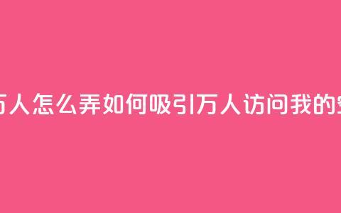 qq空间访问10万人怎么弄 - 如何吸引10万人访问我的QQ空间!  第1张