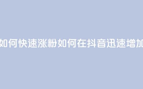 抖音如何快速涨粉(如何在抖音迅速增加粉丝)  第1张 抖音如何快速涨粉(如何在抖音迅速增加粉丝)  第1张