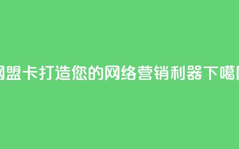 网盟卡:打造您的网络营销利器  第1张 网盟卡:打造您的网络营销利器  第1张