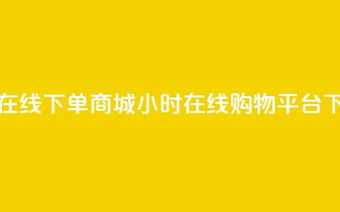 24小时在线下单商城 - 24小时在线购物平台!  第1张 24小时在线下单商城 - 24小时在线购物平台!  第1张