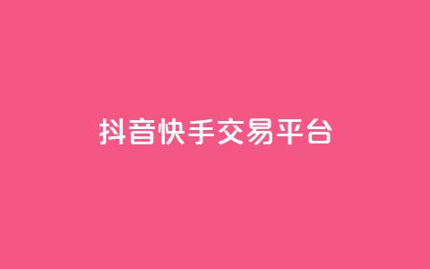 抖音快手交易平台 - 全新抖音快手交易平台揭秘与使用指南!  第1张 抖音快手交易平台 - 全新抖音快手交易平台揭秘与使用指南!  第1张