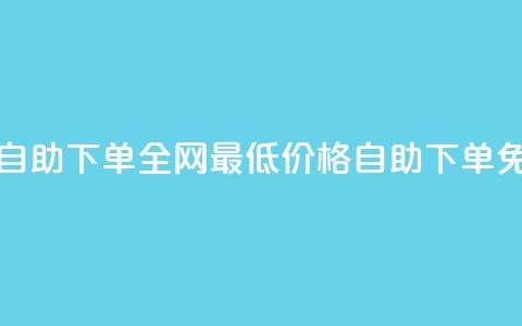 全网低价免费自助下单 - 全网最低价格，自助下单免费服务!  第1张