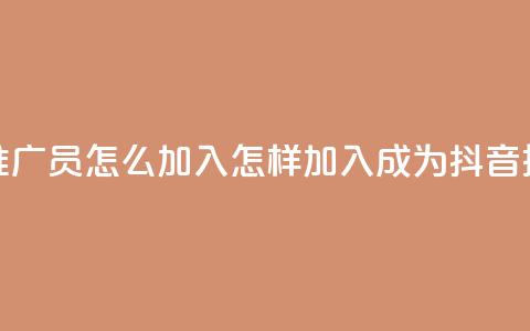 抖音推广员怎么加入(怎样加入成为抖音推广员) 第1张 抖音推广员怎么加入(怎样加入成为抖音推广员) 第1张