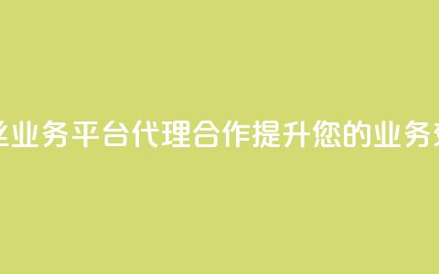 粉丝业务平台代理合作提升您的业务效益  第1张 粉丝业务平台代理合作提升您的业务效益  第1张