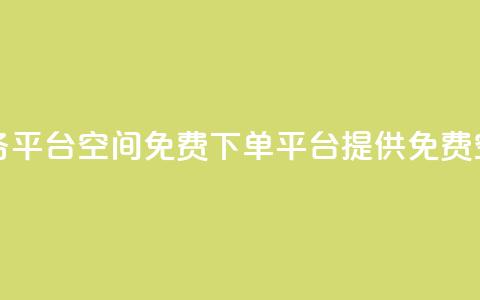 qq下单业务平台空间免费(QQ下单平台提供免费空间服务)  第1张