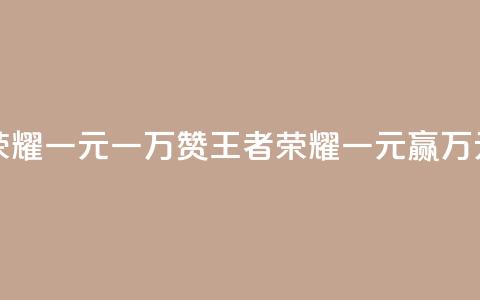 王者荣耀一元一万赞(王者荣耀一元赢万元赞助)  第1张 王者荣耀一元一万赞(王者荣耀一元赢万元赞助)  第1张