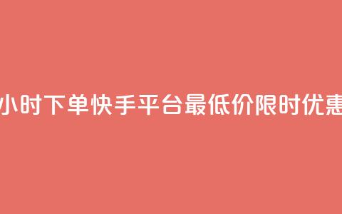 24小时下单，快手平台最低价限时优惠  第1张