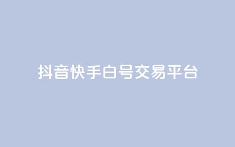 抖音快手白号交易平台 - 抖音快手白号交易市场新趋势分析与发展前景~  第1张 抖音快手白号交易平台 - 抖音快手白号交易市场新趋势分析与发展前景~  第1张
