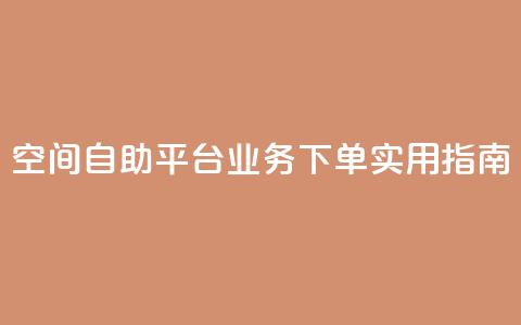 空间自助平台业务下单实用指南  第1张 空间自助平台业务下单实用指南  第1张