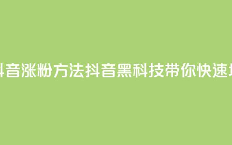 黑科技抖音涨粉方法(抖音黑科技带你快速增加粉丝)  第1张 黑科技抖音涨粉方法(抖音黑科技带你快速增加粉丝)  第1张