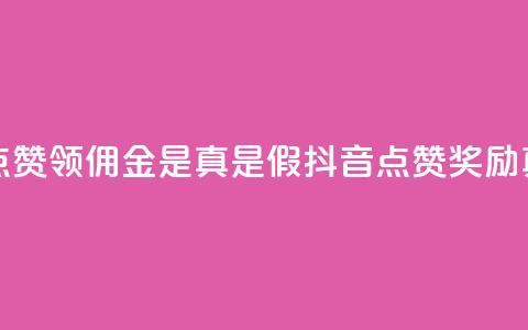 抖音点赞领佣金是真是假(抖音点赞奖励真实吗)  第1张 抖音点赞领佣金是真是假(抖音点赞奖励真实吗)  第1张