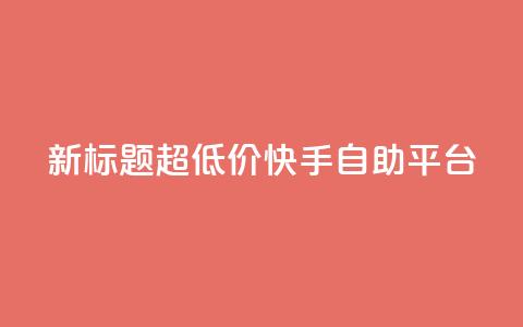 新标题:超低价快手自助平台  第1张 新标题:超低价快手自助平台  第1张