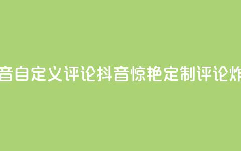 抖音自定义评论(抖音惊艳!定制评论炸裂!)  第1张 抖音自定义评论(抖音惊艳!定制评论炸裂!)  第1张
